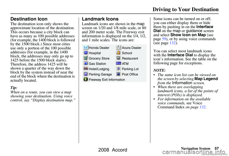 HONDA ACCORD SEDAN 2008 Navigation Manual (in English) Navigation System57
Destination Icon
The destination icon only shows the
approximate location of the destination.
This occurs because a city block can
have as many as 100 possible addresses
(for e HONDA ACCORD SEDAN 2008 Navigation Manual (in English) Navigation System57
Destination Icon
The destination icon only shows the
approximate location of the destination.
This occurs because a city block can
have as many as 100 possible addresses
(for e