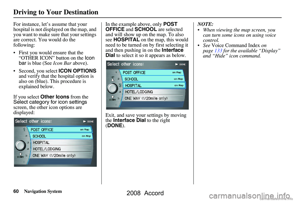 HONDA ACCORD SEDAN 2008 Navigation Manual (in English) 60Navigation System
Driving to Your Destination
For instance, let’s assume that your
hospital is not displa yed on the map, and
you want to make sure that your settings
are correct. You would do HONDA ACCORD SEDAN 2008 Navigation Manual (in English) 60Navigation System
Driving to Your Destination
For instance, let’s assume that your
hospital is not displa yed on the map, and
you want to make sure that your settings
are correct. You would do