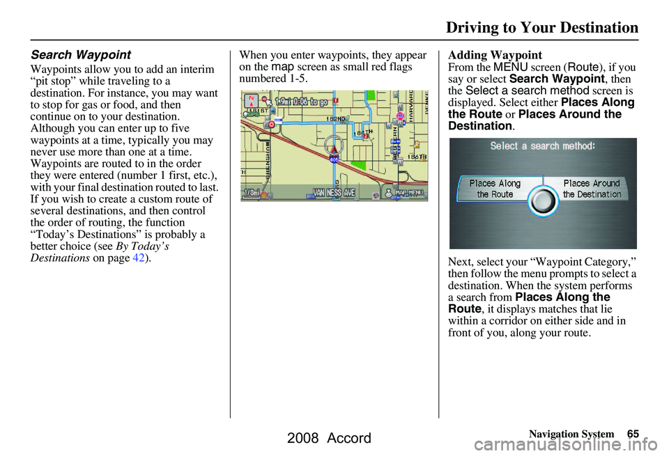 HONDA ACCORD SEDAN 2008 Navigation Manual (in English) Navigation System65
Search Waypoint
Waypoints allow you to add an interim
“pit stop” while traveling to a
destination. For instance, you may want
to stop for gas or food, and then
continue on HONDA ACCORD SEDAN 2008 Navigation Manual (in English) Navigation System65
Search Waypoint
Waypoints allow you to add an interim
“pit stop” while traveling to a
destination. For instance, you may want
to stop for gas or food, and then
continue on