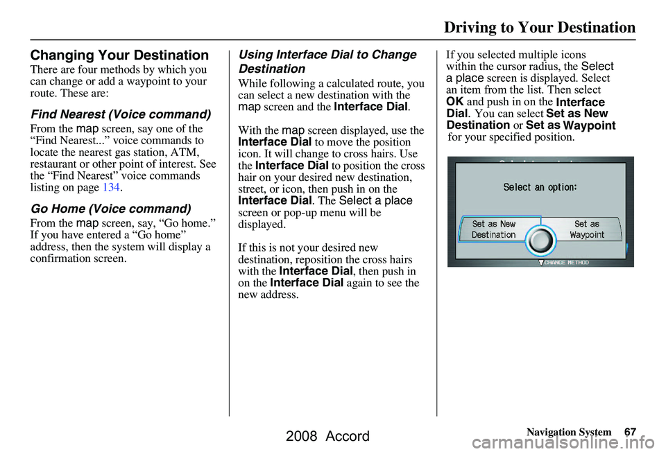 HONDA ACCORD SEDAN 2008 Navigation Manual (in English) Navigation System67
Changing Your Destination
There are four methods by which you
can change or add a waypoint to your
route. These are:
Find Nearest (Voice command)
From the map screen, say one of HONDA ACCORD SEDAN 2008 Navigation Manual (in English) Navigation System67
Changing Your Destination
There are four methods by which you
can change or add a waypoint to your
route. These are:
Find Nearest (Voice command)
From the map screen, say one of