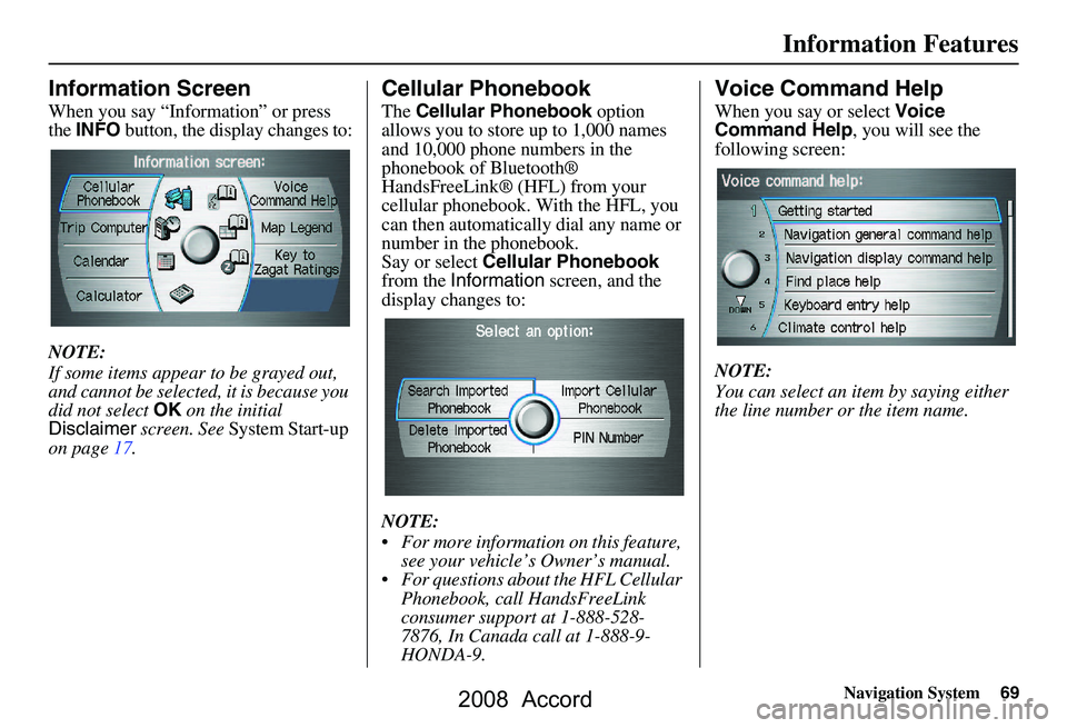 HONDA ACCORD SEDAN 2008 Navigation Manual (in English) Navigation System69
Information Features
Information Screen
When you say “Information” or press
the INFO button, the display changes to:
NOTE:
If some items appear to be grayed out,
and cann HONDA ACCORD SEDAN 2008 Navigation Manual (in English) Navigation System69
Information Features
Information Screen
When you say “Information” or press
the INFO button, the display changes to:
NOTE:
If some items appear to be grayed out,
and cann