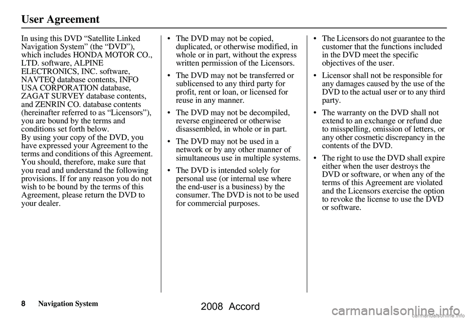 HONDA ACCORD SEDAN 2008  Navigation Manual (in English) 8Navigation System
User Agreement
In using this DVD “Satellite Linked  
Navigation System” (the “DVD”), 
which includes HONDA MOTOR CO., 
LTD. software, ALPINE 
ELECTRONICS, INC. software, 
NA