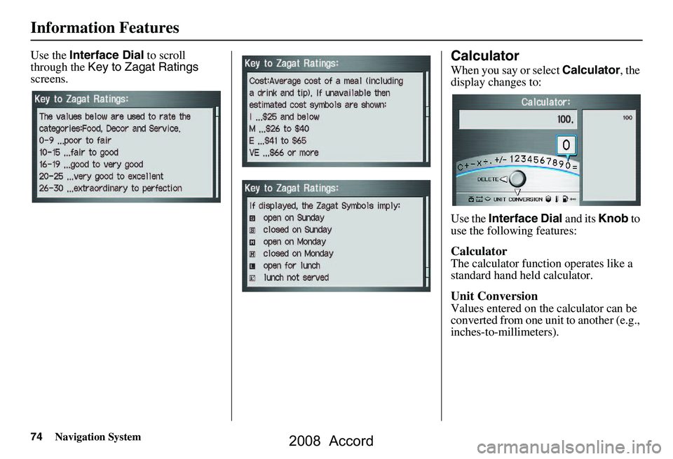 HONDA ACCORD SEDAN 2008 Navigation Manual (in English) 74Navigation System
Information Features
Use the Interface Dial to scroll
through the Key to Zagat Ratings
screens.Calculator
When you say or select Calculator, the
display changes to:
Use the HONDA ACCORD SEDAN 2008 Navigation Manual (in English) 74Navigation System
Information Features
Use the Interface Dial to scroll
through the Key to Zagat Ratings
screens.Calculator
When you say or select Calculator, the
display changes to:
Use the