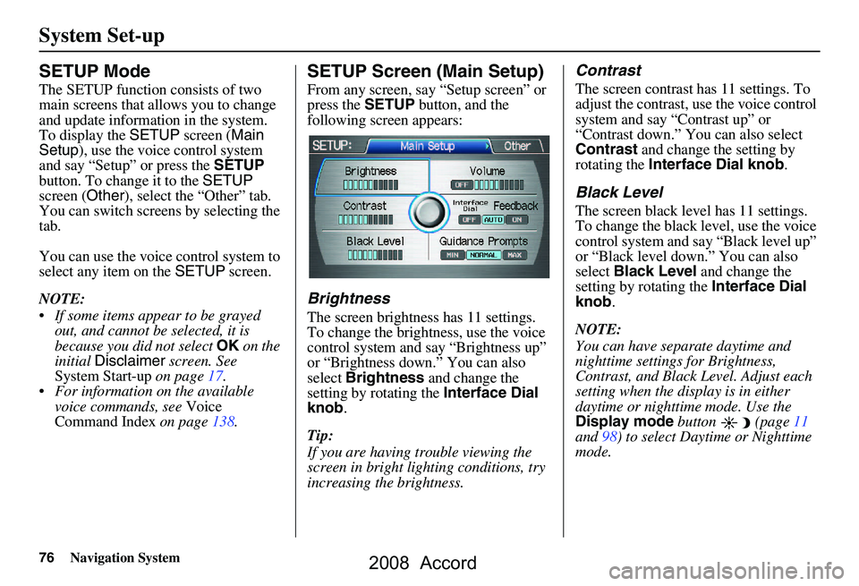 HONDA ACCORD SEDAN 2008 Navigation Manual (in English)
76Navigation System
System Set-up
SETUP Mode
The SETUP function consists of two
main screens that allows you to change
and update information in the system.
To display the SETUP screen ( Main
Se HONDA ACCORD SEDAN 2008 Navigation Manual (in English)
76Navigation System
System Set-up
SETUP Mode
The SETUP function consists of two
main screens that allows you to change
and update information in the system.
To display the SETUP screen ( Main
Se