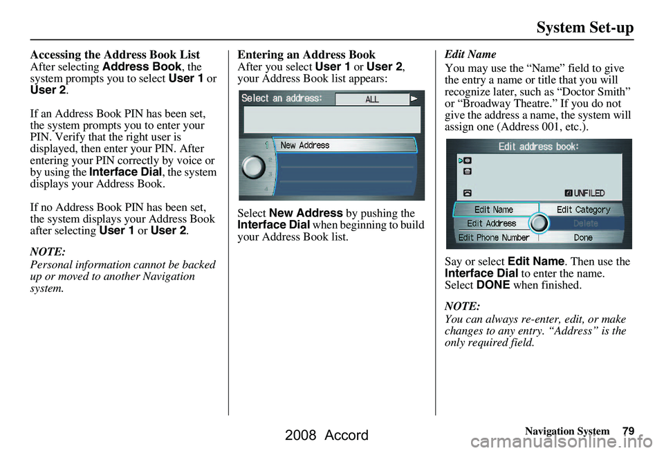 HONDA ACCORD SEDAN 2008 Navigation Manual (in English) Navigation System79
System Set-up
Accessing the Address Book List
After selecting Address Book , the
system prompts you to select User 1 or
User 2 .
If an Address Book PIN has been set,
the syste HONDA ACCORD SEDAN 2008 Navigation Manual (in English) Navigation System79
System Set-up
Accessing the Address Book List
After selecting Address Book , the
system prompts you to select User 1 or
User 2 .
If an Address Book PIN has been set,
the syste