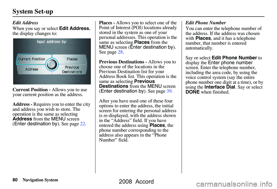 HONDA ACCORD SEDAN 2008 Navigation Manual (in English) 80Navigation System
System Set-up
Edit Address
When you say or select Edit Address,
the display changes to:
Current Position - Allows you to use
your current position as the address.
Address - HONDA ACCORD SEDAN 2008 Navigation Manual (in English) 80Navigation System
System Set-up
Edit Address
When you say or select Edit Address,
the display changes to:
Current Position - Allows you to use
your current position as the address.
Address -