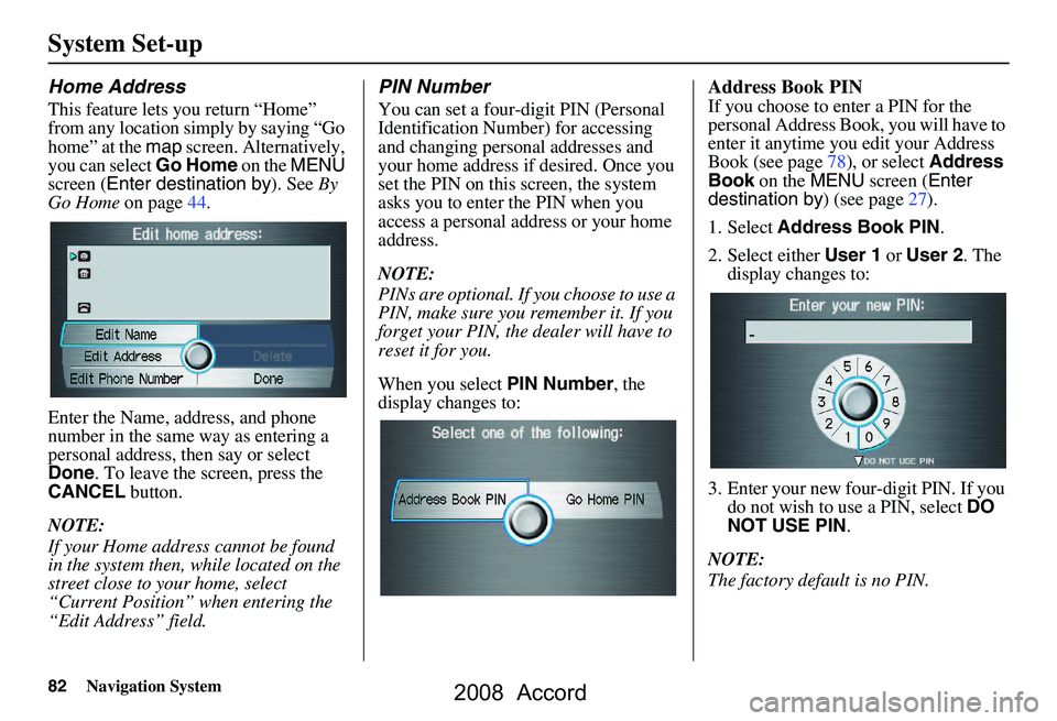 HONDA ACCORD SEDAN 2008 Navigation Manual (in English) 82Navigation System
System Set-up
Home Address
This feature lets you return “Home”
from any location simply by saying “Go
home” at the map screen. Alternatively,
you can select Go Home on HONDA ACCORD SEDAN 2008 Navigation Manual (in English) 82Navigation System
System Set-up
Home Address
This feature lets you return “Home”
from any location simply by saying “Go
home” at the map screen. Alternatively,
you can select Go Home on