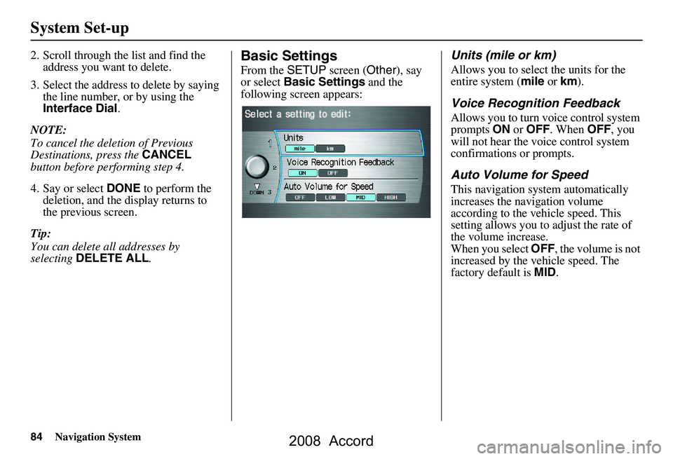 HONDA ACCORD SEDAN 2008 Navigation Manual (in English) 84Navigation System
System Set-up
2. Scroll through the list and find the address you want to delete.
3. Select the address to delete by saying the line number, or by using the
Interface Dial .
NOT HONDA ACCORD SEDAN 2008 Navigation Manual (in English) 84Navigation System
System Set-up
2. Scroll through the list and find the address you want to delete.
3. Select the address to delete by saying the line number, or by using the
Interface Dial .
NOT