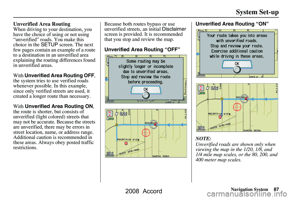 HONDA ACCORD SEDAN 2008 Navigation Manual (in English) Navigation System87
System Set-up
Unverified Area Routing
When driving to your destination, you
have the choice of using or not using
“unverified” roads. You make this
choice in the SETUP scr HONDA ACCORD SEDAN 2008 Navigation Manual (in English) Navigation System87
System Set-up
Unverified Area Routing
When driving to your destination, you
have the choice of using or not using
“unverified” roads. You make this
choice in the SETUP scr
