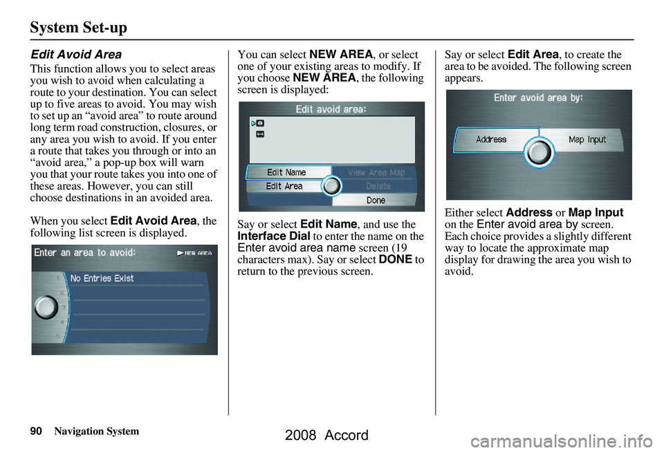 HONDA ACCORD SEDAN 2008 Navigation Manual (in English) 90Navigation System
System Set-up
Edit Avoid Area
This function allows you to select areas
you wish to avoid when calculating a
route to your destination. You can select
up to five areas to avoid. HONDA ACCORD SEDAN 2008 Navigation Manual (in English) 90Navigation System
System Set-up
Edit Avoid Area
This function allows you to select areas
you wish to avoid when calculating a
route to your destination. You can select
up to five areas to avoid.