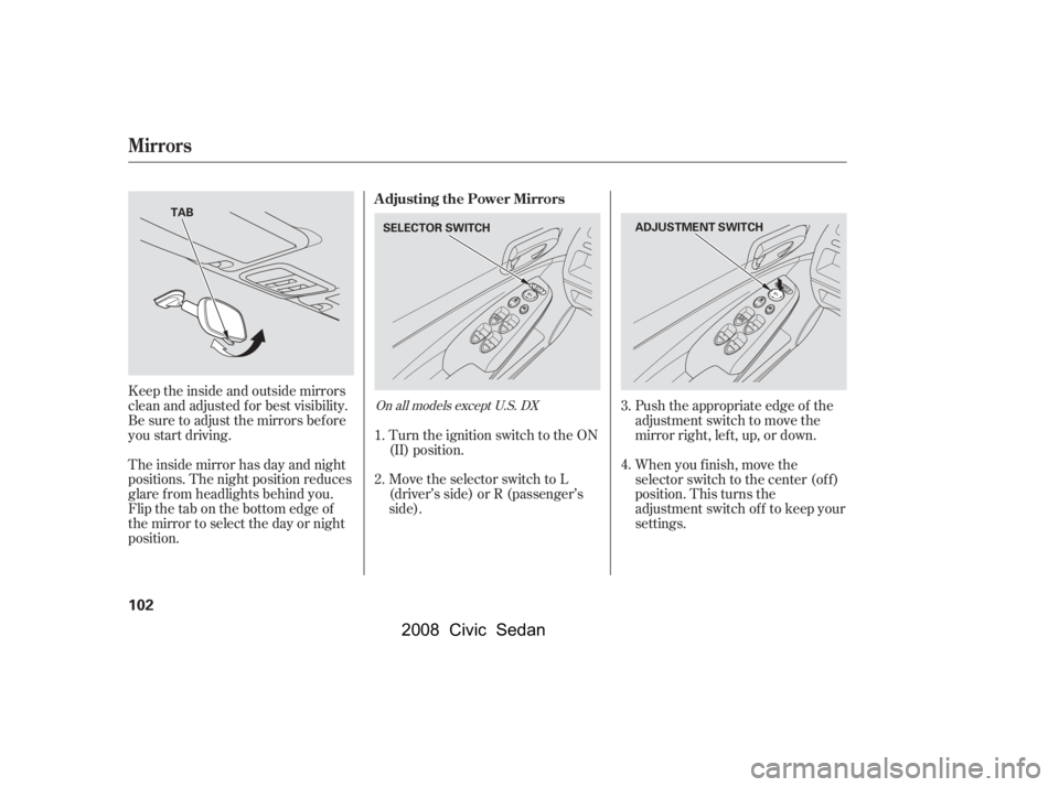 HONDA CIVIC SEDAN 2008  Owners Manual (in English) 
Push the appropriate edge of the
adjustment switch to move the
mirrorright,left,up,ordown.
When you f inish, move the
selector switch to the center (off)
position. This turns the
adjustment switch of