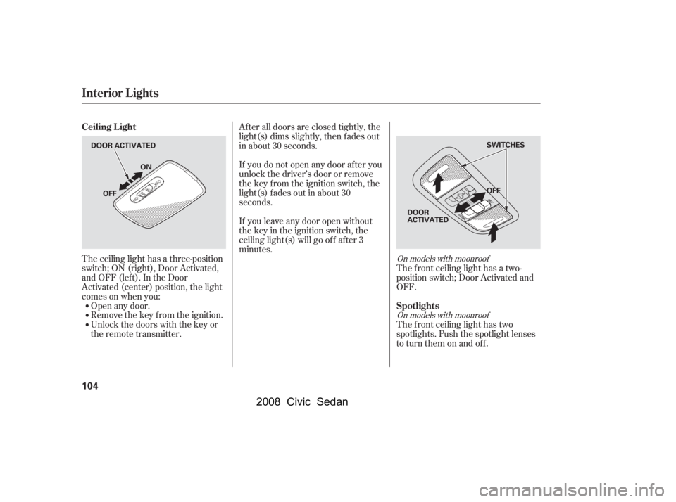HONDA CIVIC SEDAN 2008  Owners Manual (in English) 
The ceiling light has a three-position
switch;ON(right),DoorActivated,
andOFF(left).IntheDoor
Activated (center) position, the light
comesonwhenyou:Open any door.
Remove the key from the ignition.
Un