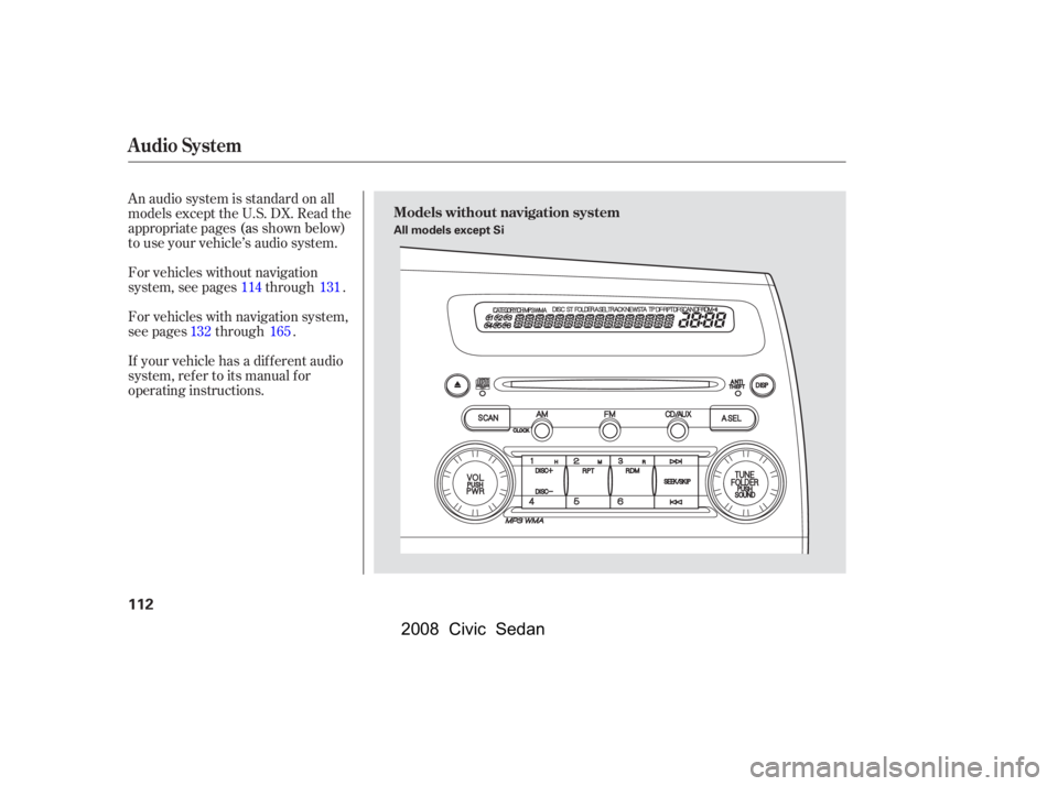HONDA CIVIC SEDAN 2008  Owners Manual (in English) 
An audio system is standard on all
models except the U.S. DX. Read the
appropriate pages(as shown below)
to use your vehicle’s audio system.
For vehicles with navigation system,
see pages through .