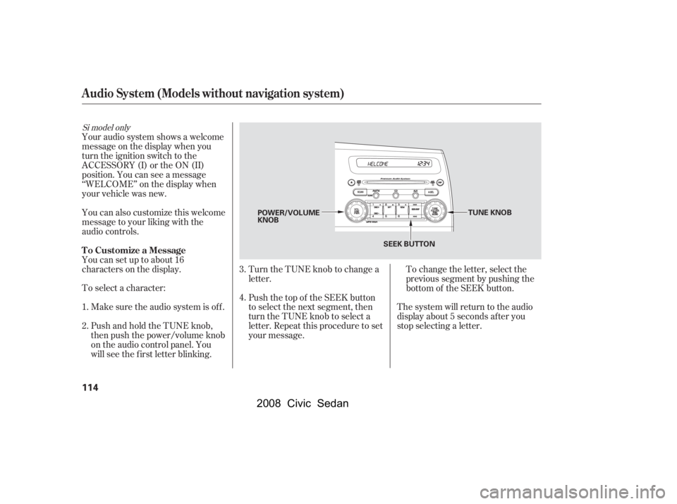 HONDA CIVIC SEDAN 2008  Owners Manual (in English) 
To change the letter, select the
previous segment by pushing the
bottom of the SEEK button.
Turn the TUNE knob to change a
letter.
Push the top of the SEEK button
to select the next segment, then
tur