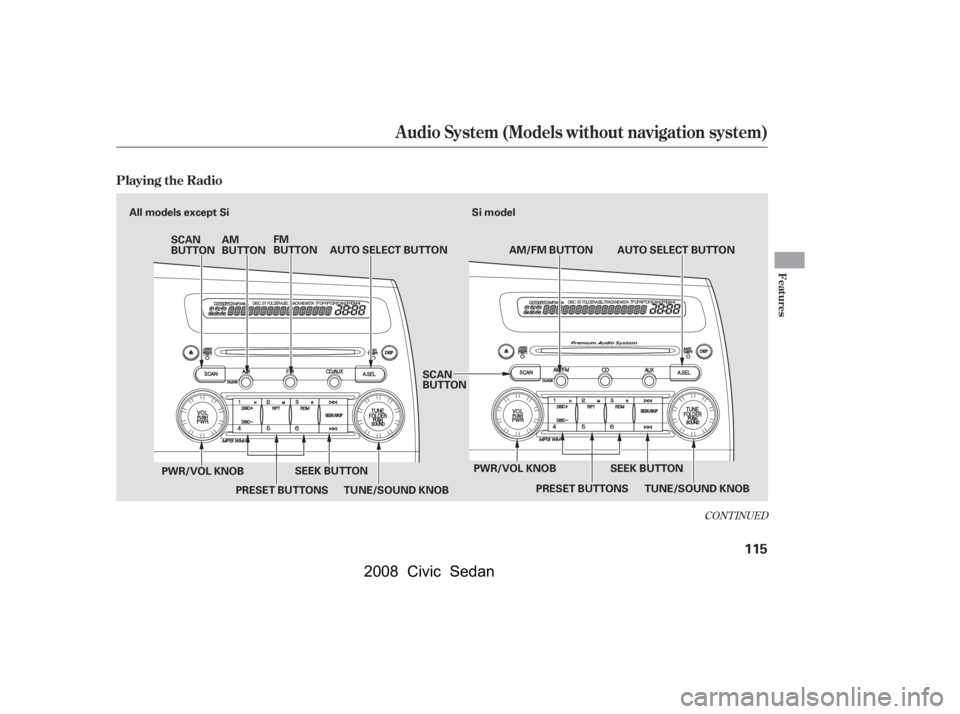 HONDA CIVIC SEDAN 2008  Owners Manual (in English) 
CONT INUED
Audio System (Models without navigation system)
Playing the Radio
Features
115
TUNE/SOUND KNOBAUTO SELECT BUTTON
AM/FM BUTTON
AM
BUTTON FM
BUTTON
SCAN
BUTTON
TUNE/SOUND KNOB
SCAN
BUTTON
SE