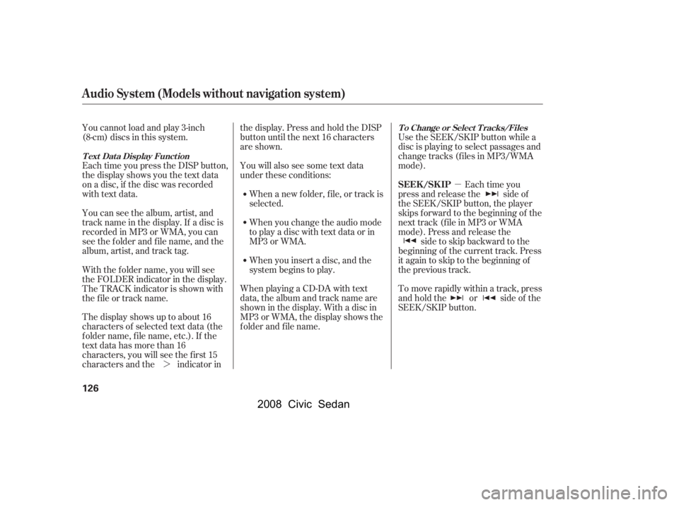 HONDA CIVIC SEDAN 2008  Owners Manual (in English) 
µ
¼ Use the SEEK/SKIP button while a
disc is playing to select passages and
change tracks (f iles in MP3/WMA
mode).
Each time you
press and release the side of
the SEEK/SKIP button, the player
sk