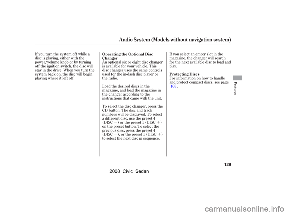 HONDA CIVIC SEDAN 2008  Owners Manual (in English) 
µ´
µ´
If you turn the system of f while a
disc is playing, either with the
power/volume knob or by turning
of f the ignition switch, the disc will
stay in the drive. When you turn the
system 