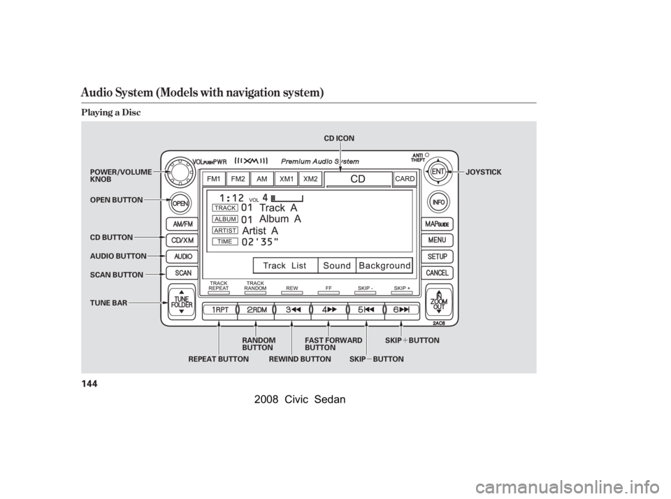 HONDA CIVIC SEDAN 2008  Owners Manual (in English) 
µ´
Audio System (Models with navigation system)
Playing a Disc
144
SCAN BUTTON JOYSTICK
AUDIO BUTTON POWER/VOLUME
KNOB
OPEN BUTTON
CD BUTTON
RANDOM
BUTTON
REPEAT BUTTON REWIND BUTTON FAST FORWARD