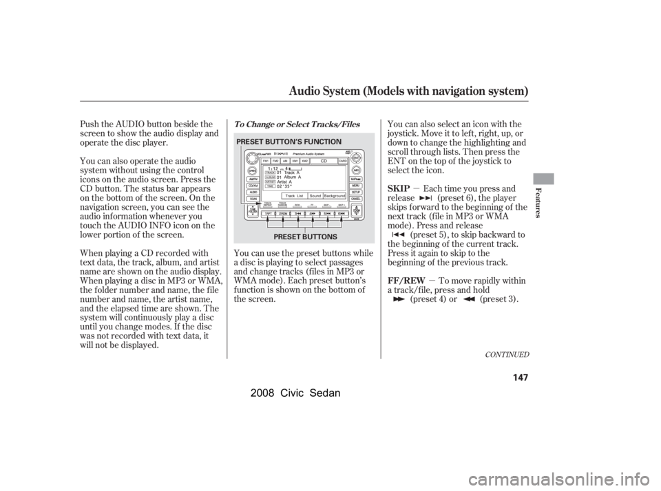 HONDA CIVIC SEDAN 2008  Owners Manual (in English) 
µµ
Push the AUDIO button beside the
screen to show the audio display and
operate the disc player.
You can also operate the audio
system without using the control
icons on the audio screen. Press 