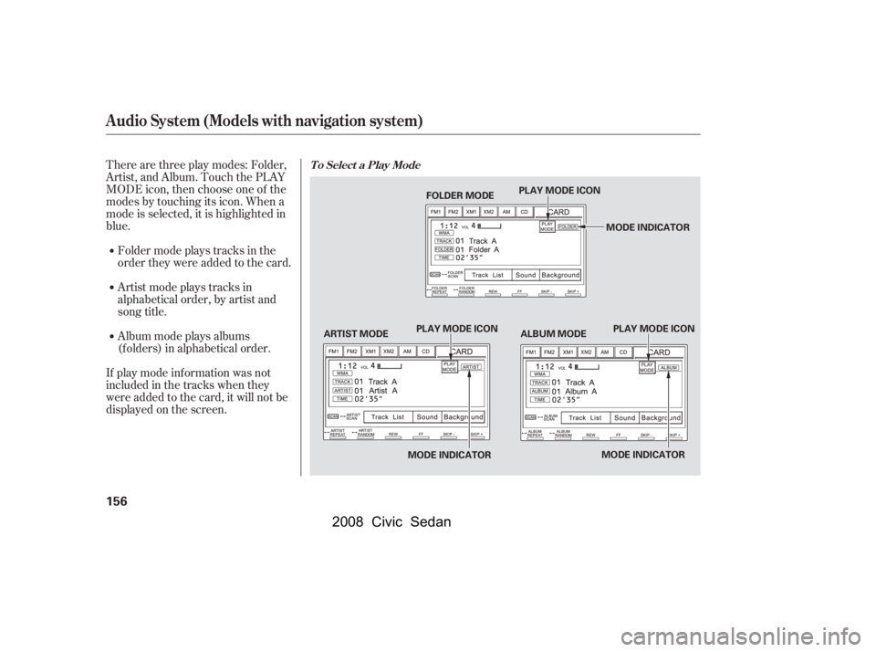 HONDA CIVIC SEDAN 2008  Owners Manual (in English) 
Therearethreeplaymodes:Folder,
Artist, and Album. Touch the PLAY
MODE icon, then choose one of the
modes by touching its icon. When a
mode is selected, it is highlighted in
blue.
If play mode informa
