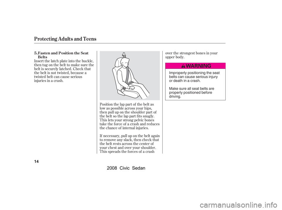 HONDA CIVIC SEDAN 2008   (in English) User Guide 
Position the lap part of the belt as
low as possible across your hips,
then pull up on the shoulder part of
the belt so the lap part f its snugly.
This lets your strong pelvic bones
take the force of