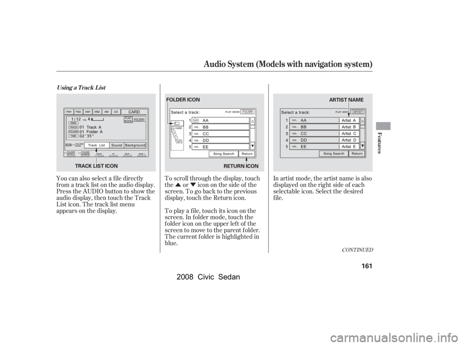 HONDA CIVIC SEDAN 2008  Owners Manual (in English) 
ÛÝ
CONT INUED
You can also select a f ile directly
f rom a track list on the audio display.
Press the AUDIO button to show the
audio display, then touch the Track
List icon. The track list menu
a