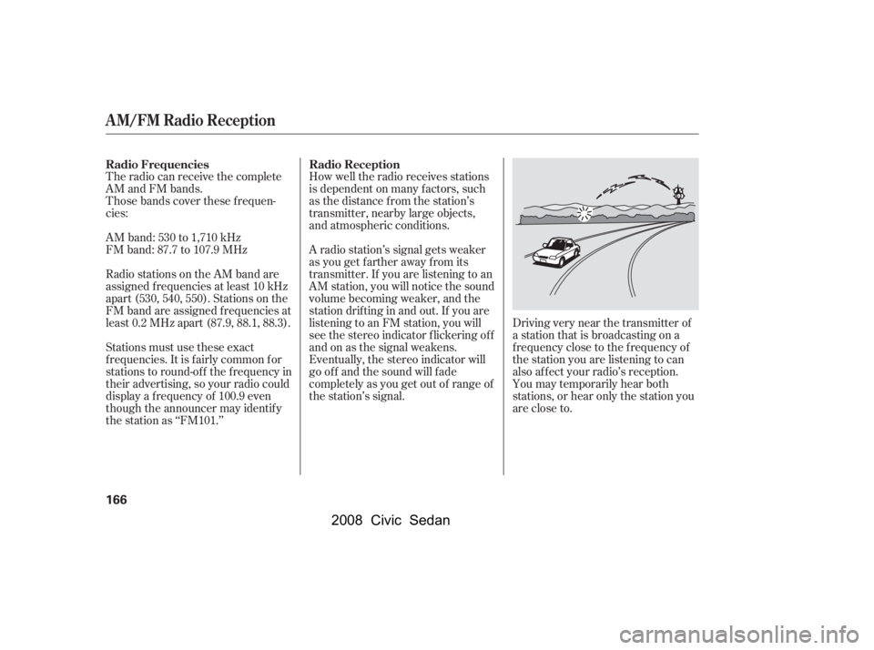 HONDA CIVIC SEDAN 2008  Owners Manual (in English) 
The radio can receive the complete
AM and FM bands.
Those bands cover these f requen-
cies:
AM band: 530 to 1,710 kHz
FM band: 87.7 to 107.9 MHzHow well the radio receives stations
is dependent on ma