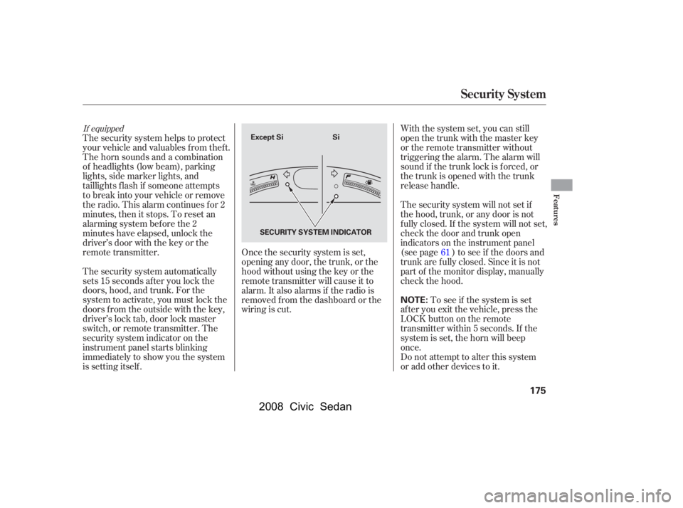 HONDA CIVIC SEDAN 2008  Owners Manual (in English) 
Once the security system is set,
opening any door, the trunk, or the
hood without using the key or the
remote transmitter will cause it to
alarm. It also alarms if the radio is
removed f rom the dash