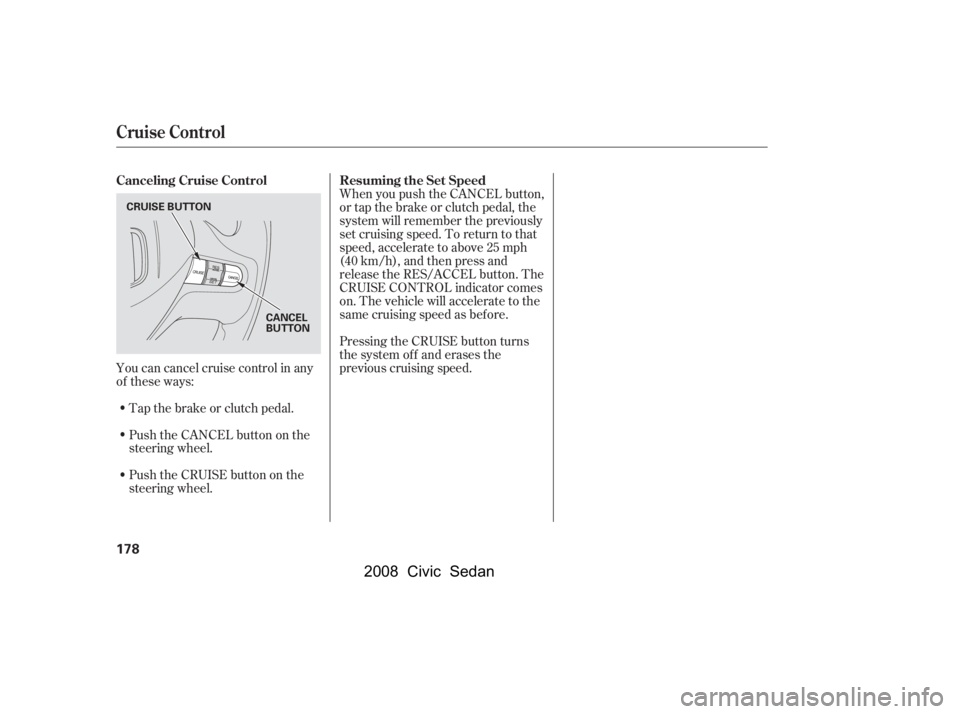 HONDA CIVIC SEDAN 2008  Owners Manual (in English) 
You can cancel cruise control in any
of these ways:Tap the brake or clutch pedal.
Push the CANCEL button on the
steering wheel. When you push the CANCEL button,
or tap the brake or clutch pedal, the
