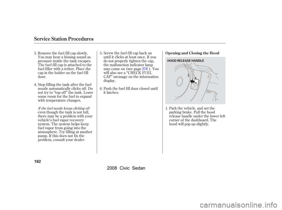 HONDA CIVIC SEDAN 2008  Owners Manual (in English) 
Park the vehicle, and set the
parking brake. Pull the hood
release handle under the lower lef t
corner of the dashboard. The
hood will pop up slightly.
Screw the f uel f ill cap back on
until it clic