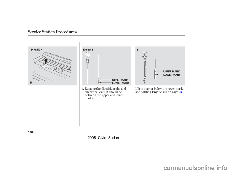 HONDA CIVIC SEDAN 2008  Owners Manual (in English) 
Remove the dipstick again, and
check the level. It should be
between the upper and lower
marks.If it is near or below the lower mark,
see on page.
4.
232
Service Station Procedures
A dding Engine Oil