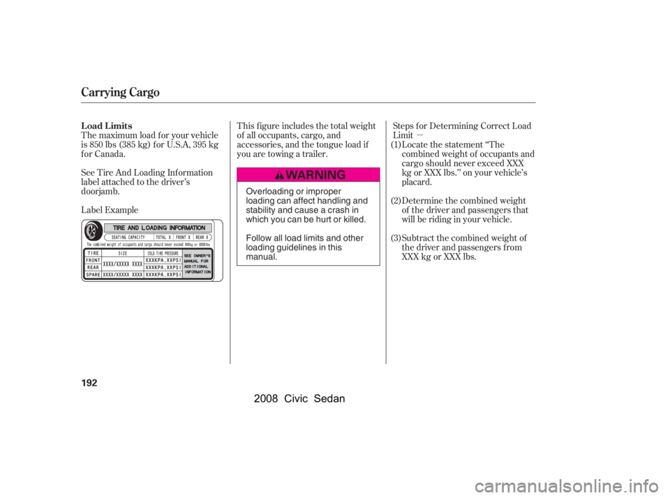 HONDA CIVIC SEDAN 2008  Owners Manual (in English) 
µ
The maximum load f or your vehicle
is 850 lbs (385 kg) f or U.S.A, 395 kg
for Canada. Steps f or Determining Correct Load
Limit
This f igure includes the total weight
of all occupants, cargo, and
