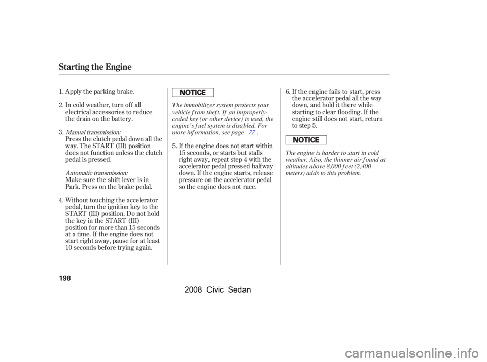 HONDA CIVIC SEDAN 2008  Owners Manual (in English) 
Apply the parking brake.
In cold weather, turn of f all
electrical accessories to reduce
the drain on the battery.If the engine does not start within
15 seconds, or starts but stalls
right away, repe