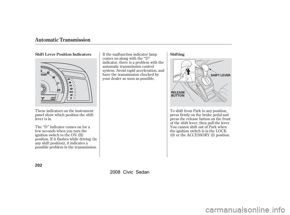 HONDA CIVIC SEDAN 2008  Owners Manual (in English) 
These indicators on the instrument
panel show which position the shif t
lever is in.To shif t f rom Park to any position,
press firmly on the brake pedal and
pressthereleasebuttononthefront
of the sh