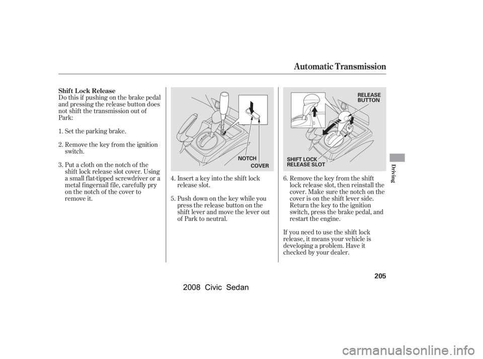 HONDA CIVIC SEDAN 2008  Owners Manual (in English) 
Do this if pushing on the brake pedal
and pressing the release button does
not shif t the transmission out of
Park:Set the parking brake.
Remove the key from the ignition
switch.
Insert a key into th