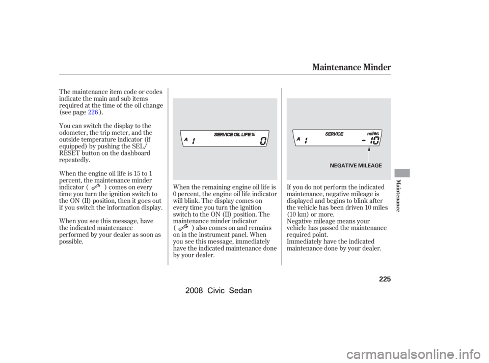 HONDA CIVIC SEDAN 2008  Owners Manual (in English) 
If you do not perf orm the indicated
maintenance, negative mileage is
displayed and begins to blink af ter
the vehicle has been driven 10 miles
(10 km) or more.
Negative mileage means your
vehicle ha