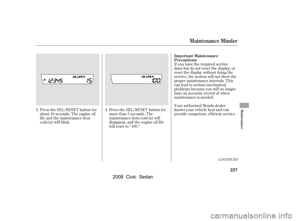 HONDA CIVIC SEDAN 2008  Owners Manual (in English) 
CONT INUED
If you have the required service
done but do not reset the display, or
reset the display without doing the
service, the system will not show the
proper maintenance intervals. This
canleadt