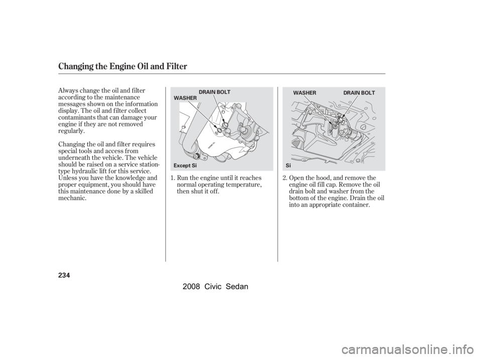 HONDA CIVIC SEDAN 2008  Owners Manual (in English) 
Open the hood, and remove the
engine oil f ill cap. Remove the oil
drain bolt and washer f rom the
bottom of the engine. Drain the oil
into an appropriate container.
Always change the oil and f ilter