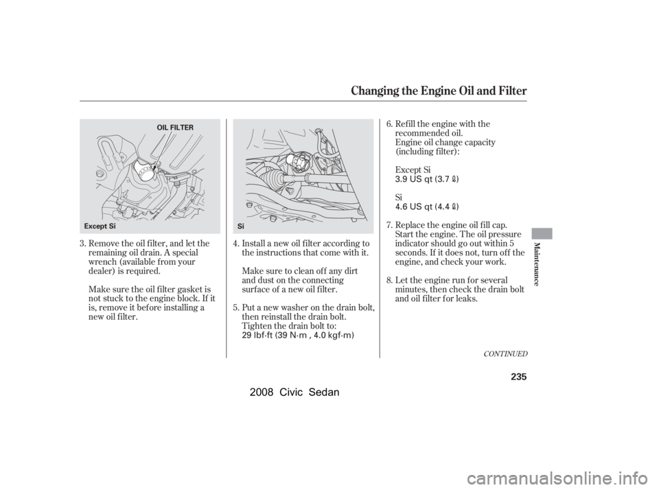 HONDA CIVIC SEDAN 2008  Owners Manual (in English) 
Remove the oil f ilter, and let the
remaining oil drain. A special
wrench (available from your
dealer) is required.Refill the engine with the
recommended oil.
Engine oil change capacity
(including f 