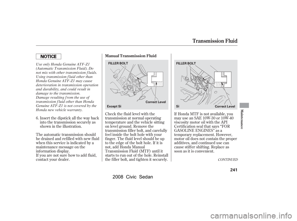 HONDA CIVIC SEDAN 2008 Owners Manual (in English)
If Honda MTF is not available, you
may use an SAE 10W-30 or 10W-40
viscosity motor oil with the API
Certif ication seal that says ‘‘FOR
GASOLINE ENGINES’’ as a
temporary replacement. However, HONDA CIVIC SEDAN 2008 Owners Manual (in English)
If Honda MTF is not available, you
may use an SAE 10W-30 or 10W-40
viscosity motor oil with the API
Certif ication seal that says ‘‘FOR
GASOLINE ENGINES’’ as a
temporary replacement. However,