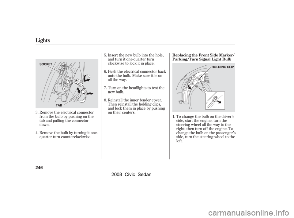 HONDA CIVIC SEDAN 2008 Owners Manual (in English)
To change the bulb on the driver’s
side, start the engine, turn the
steering wheel all the way to the
right, then turn off the engine. To
change the bulb on the passenger’s
side, turn the steerin HONDA CIVIC SEDAN 2008 Owners Manual (in English)
To change the bulb on the driver’s
side, start the engine, turn the
steering wheel all the way to the
right, then turn off the engine. To
change the bulb on the passenger’s
side, turn the steerin