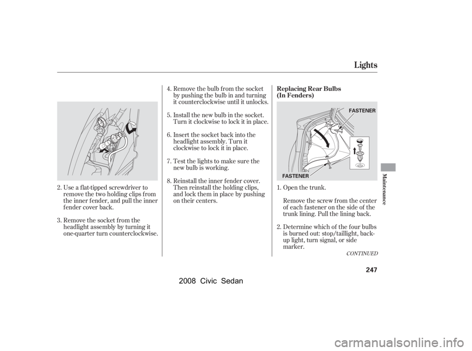 HONDA CIVIC SEDAN 2008 Owners Manual (in English)
Open the trunk.
Remove the socket from the
headlight assembly by turning it
one-quarter turn counterclockwise. Use a f lat-tipped screwdriver to
remove the two holding clips f rom
the inner f ender, HONDA CIVIC SEDAN 2008 Owners Manual (in English)
Open the trunk.
Remove the socket from the
headlight assembly by turning it
one-quarter turn counterclockwise. Use a f lat-tipped screwdriver to
remove the two holding clips f rom
the inner f ender,