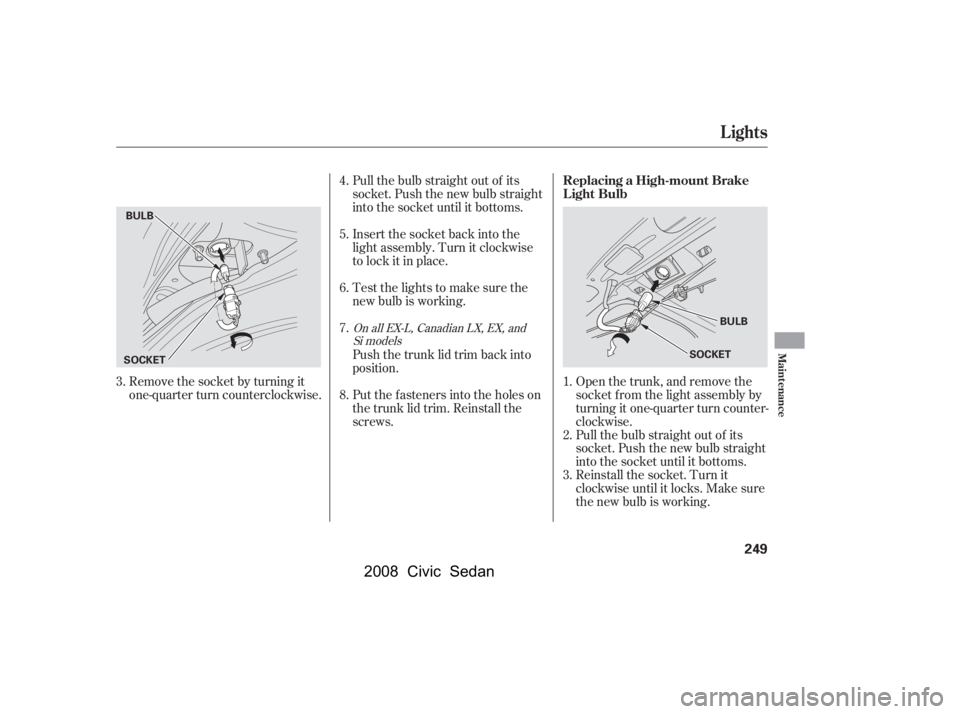 HONDA CIVIC SEDAN 2008 Owners Manual (in English)
Remove the socket by turning it
one-quarter turn counterclockwise.Open the trunk, and remove the
socket f rom the light assembly by
turning it one-quarter turn counter-
clockwise.
Pull the bulb strai HONDA CIVIC SEDAN 2008 Owners Manual (in English)
Remove the socket by turning it
one-quarter turn counterclockwise.Open the trunk, and remove the
socket f rom the light assembly by
turning it one-quarter turn counter-
clockwise.
Pull the bulb strai