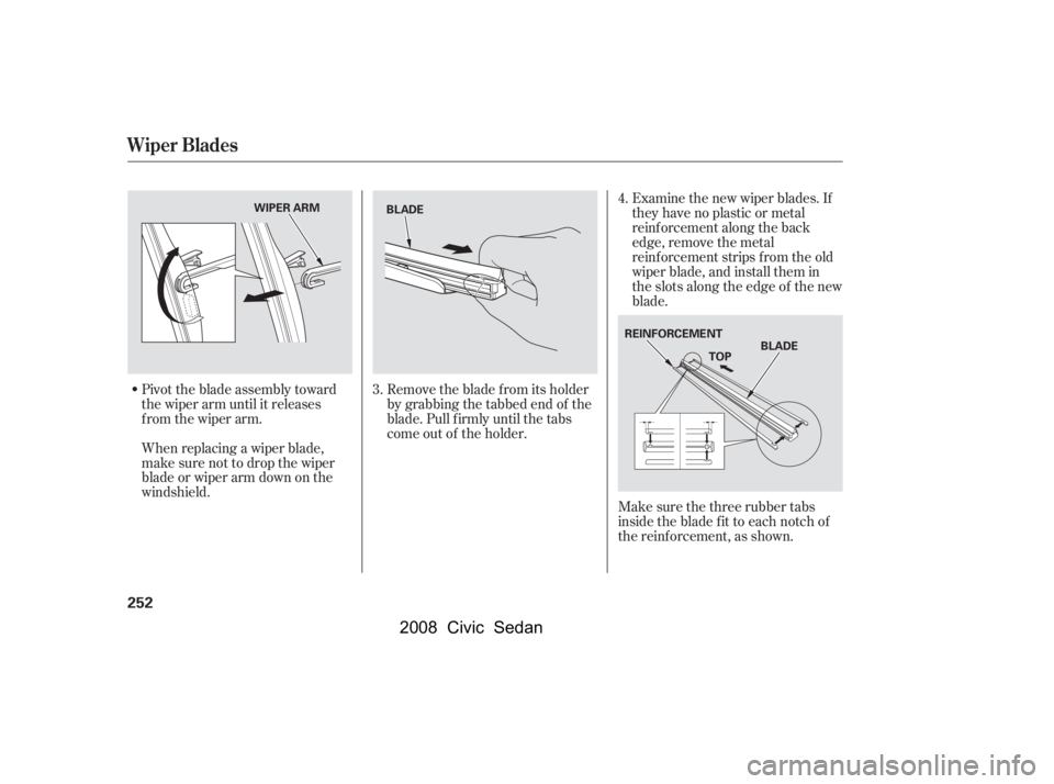 HONDA CIVIC SEDAN 2008 Owners Manual (in English)
Pivot the blade assembly toward
the wiper arm until it releases
from the wiper arm.
When replacing a wiper blade,
make sure not to drop the wiper
blade or wiper arm down on the
windshield.Examine the HONDA CIVIC SEDAN 2008 Owners Manual (in English)
Pivot the blade assembly toward
the wiper arm until it releases
from the wiper arm.
When replacing a wiper blade,
make sure not to drop the wiper
blade or wiper arm down on the
windshield.Examine the