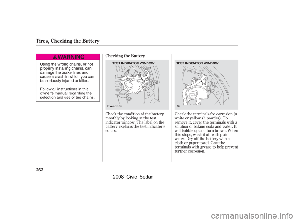HONDA CIVIC SEDAN 2008  Owners Manual (in English) 
Check the condition of the battery
monthlybylookingatthetest
indicator window. The label on the
battery explains the test indicator’s
colors.Check the terminals f or corrosion (a
white or yellowish
