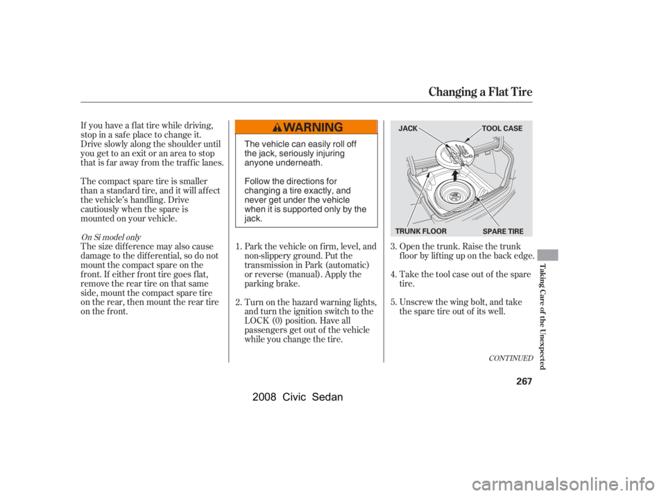 HONDA CIVIC SEDAN 2008  Owners Manual (in English) Turn on the hazard warning lights, 
and turn the ignition switch to the
LOCK (0) position. Have all 
passengers get out of the vehicle 
while you change the tire. 
Park the vehicle on f irm, level, an