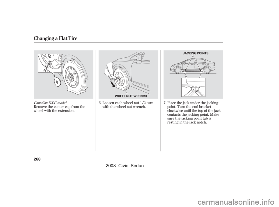 HONDA CIVIC SEDAN 2008  Owners Manual (in English) 
Placethejackunderthejacking
point. Turn the end bracket
clockwise until the top of the jack
contacts the jacking point. Make
sure the jacking point tab is
restinginthejacknotch.
Loosen each wheel nut