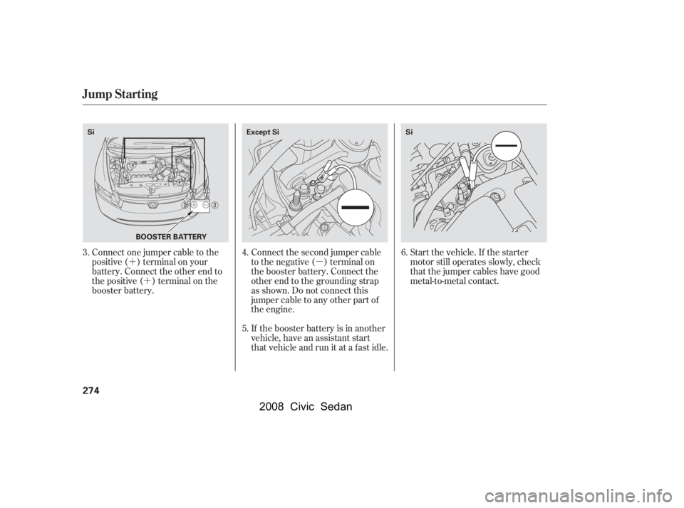 HONDA CIVIC SEDAN 2008  Owners Manual (in English) 
µ
´
´
Start the vehicle. If the starter
motor still operates slowly, check
that the jumper cables have good
metal-to-metal contact.
Connect the second jumper cable
to the negative ( ) terminal 