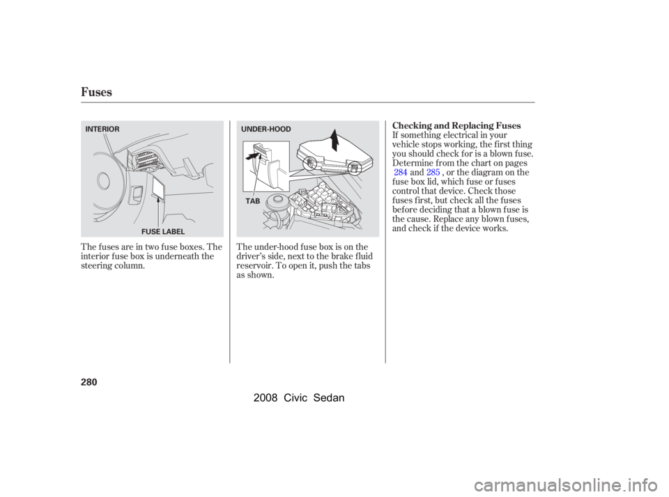 HONDA CIVIC SEDAN 2008  Owners Manual (in English) 
The under-hood f use box is on the
driver’s side, next to the brake f luid
reservoir. To open it, push the tabs
as shown.If something electrical in your
vehicle stops working, the first thing
yoush