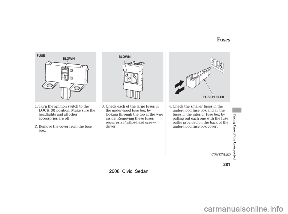 HONDA CIVIC SEDAN 2008  Owners Manual (in English) 
Turn the ignition switch to the
LOCK (0) position. Make sure the
headlights and all other
accessories are of f .
Remove the cover f rom the f use
box.Check the smaller f uses in the
under-hood f use 